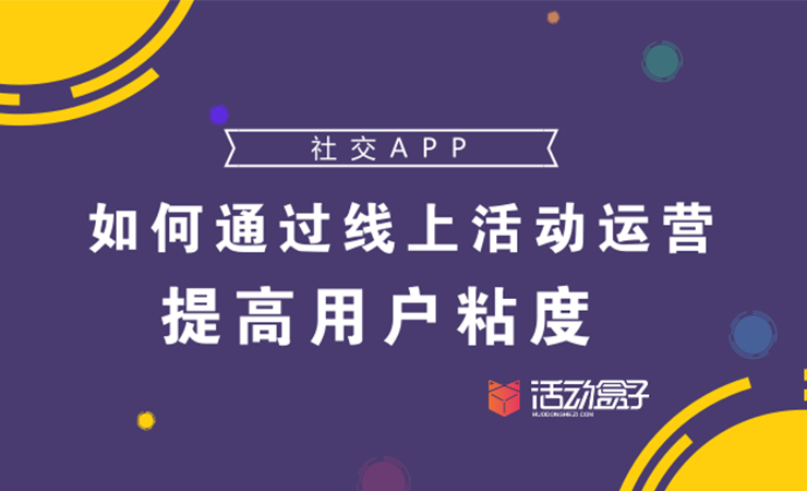 社交APP：如何通过线上活动运营，提高用户粘度